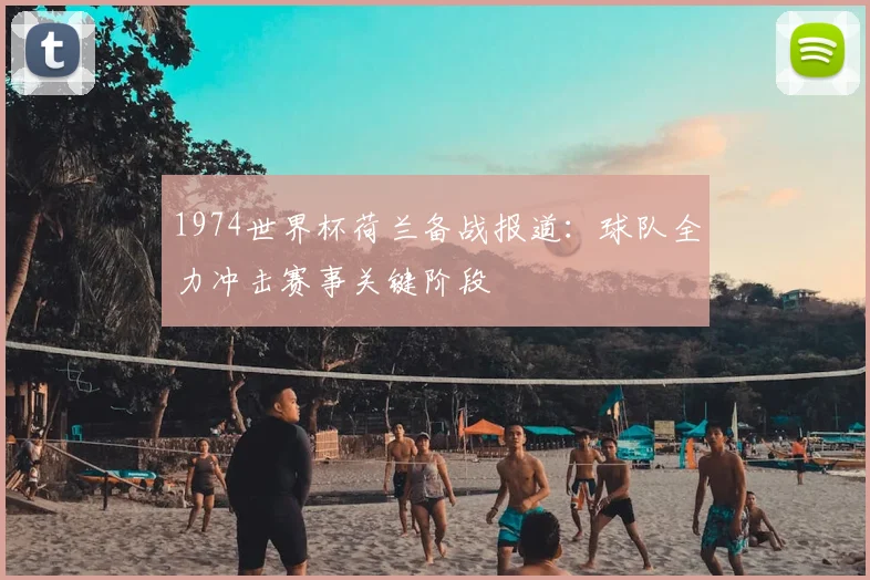 1974世界杯荷兰备战报道:球队全力冲击赛事关键阶段