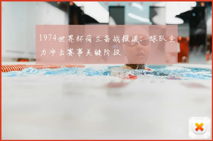 1974世界杯荷兰备战报道:球队全力冲击赛事关键阶段