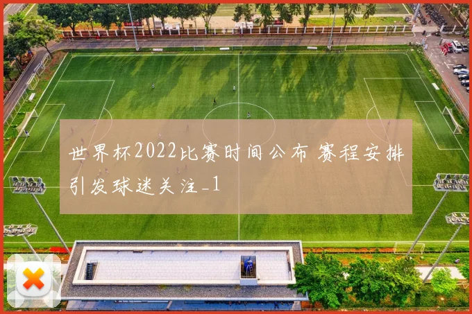 世界杯2022比赛时间公布 赛程安排引发球迷关注_1