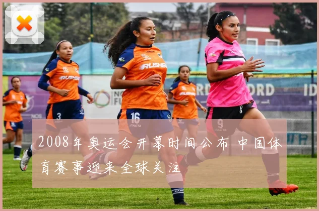 2008年奥运会开幕时间公布 中国体育赛事迎来全球关注