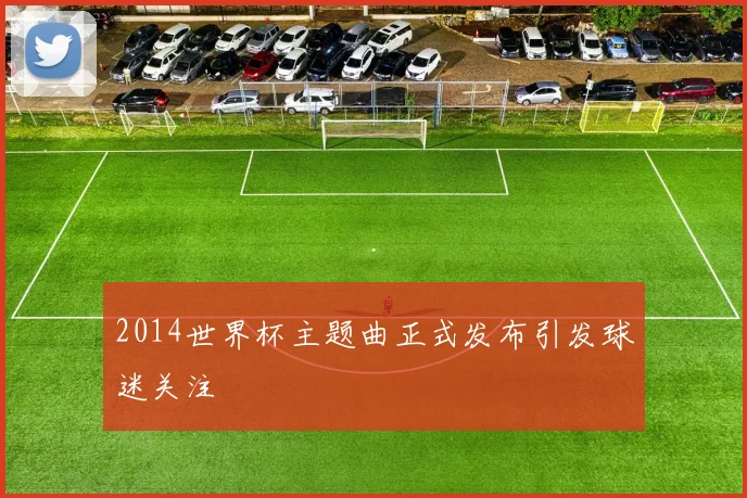 2014世界杯主题曲正式发布引发球迷关注