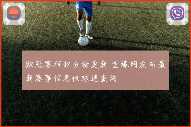 欧冠赛程积分榜更新 雪缘网发布最新赛事信息供球迷查询